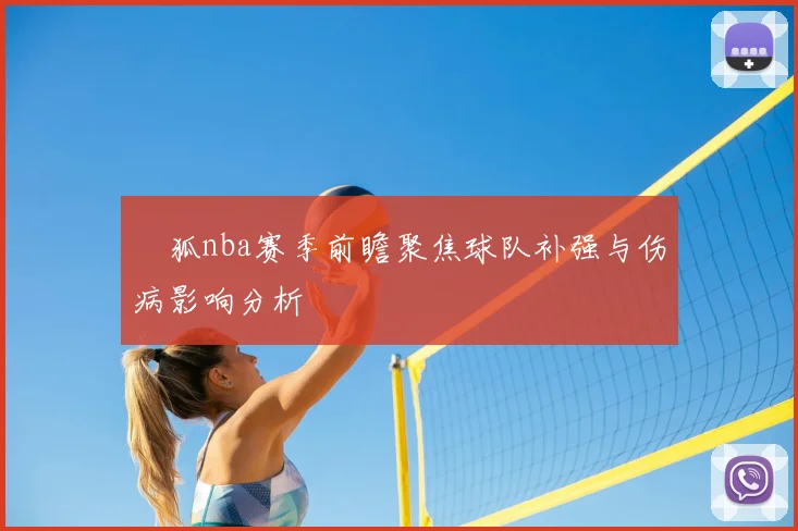 獀狐nba赛季前瞻聚焦球队补强与伤病影响分析