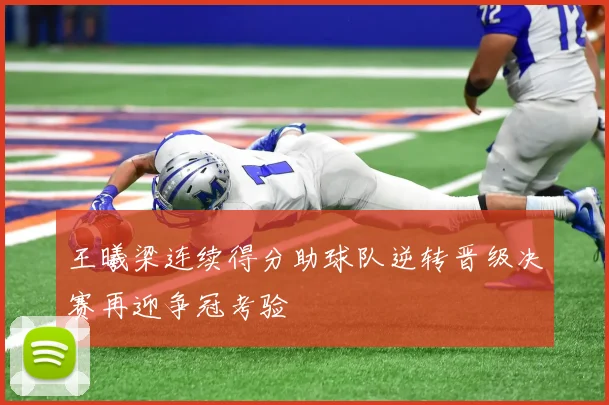 王曦梁连续得分助球队逆转晋级决赛再迎争冠考验
