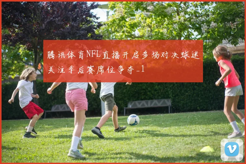 腾讯体育NFL直播开启多场对决球迷关注季后赛席位争夺_1
