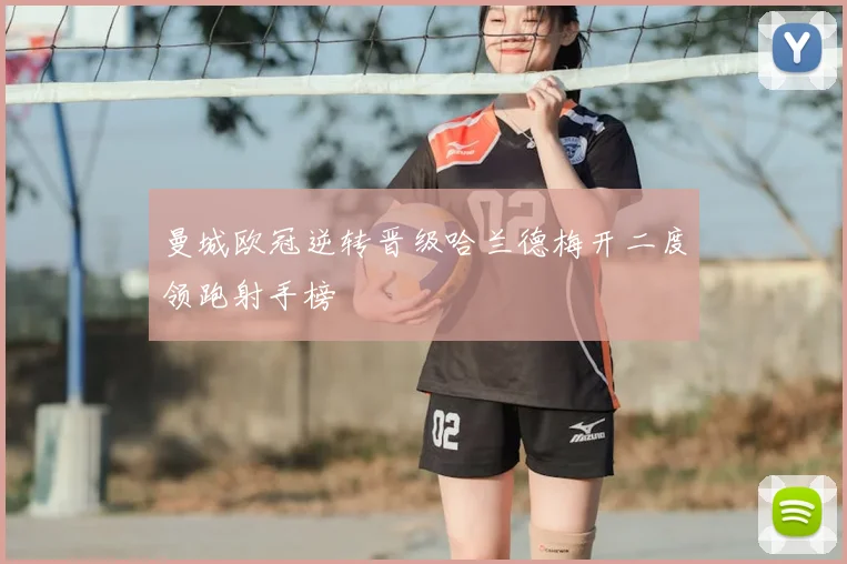 曼城欧冠逆转晋级哈兰德梅开二度领跑射手榜