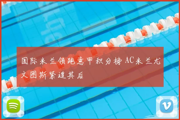 国际米兰领跑意甲积分榜 AC米兰尤文图斯紧追其后