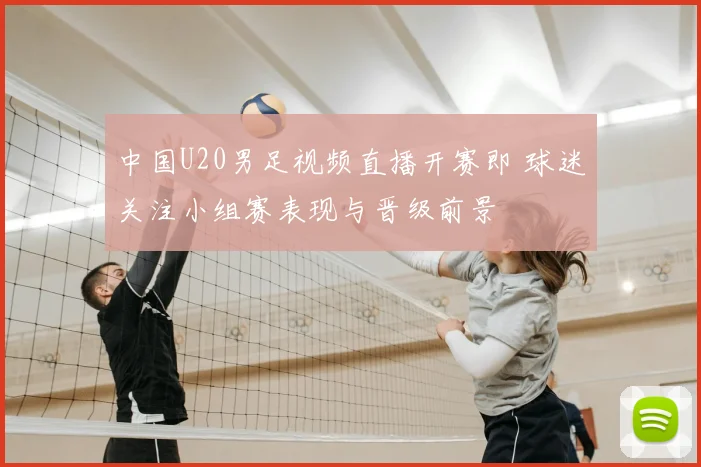 中国U20男足视频直播开赛即 球迷关注小组赛表现与晋级前景