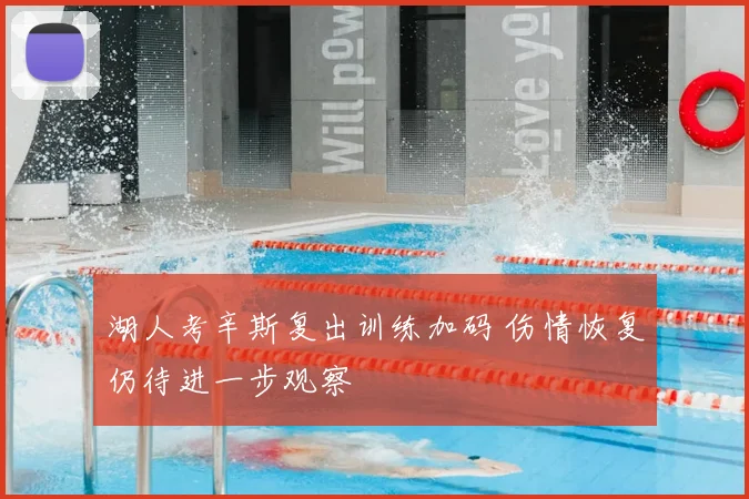 湖人考辛斯复出训练加码 伤情恢复仍待进一步观察