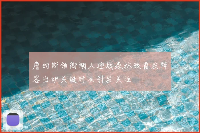 詹姆斯领衔湖人迎战森林狼首发阵容出炉关键对决引发关注