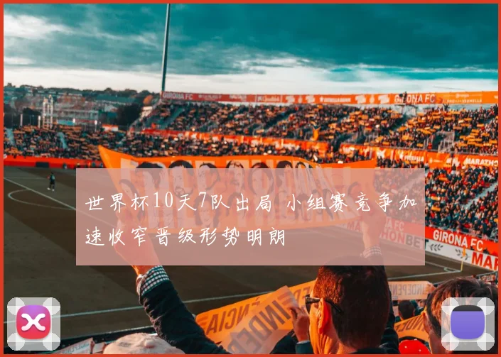 世界杯10天7队出局 小组赛竞争加速收窄晋级形势明朗