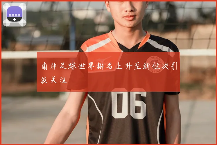 南非足球世界排名上升至新位次引发关注