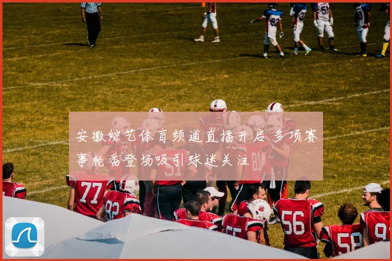 安徽综艺体育频道直播开启 多项赛事轮番登场吸引球迷关注