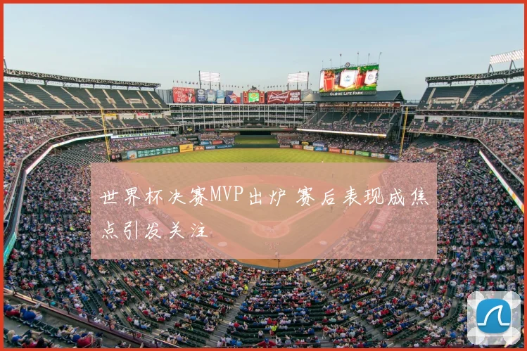 世界杯决赛MVP出炉 赛后表现成焦点引发关注