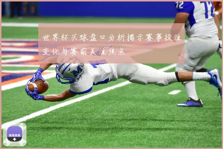 世界杯买球盘口分析揭示赛事投注变化与赛前关注焦点
