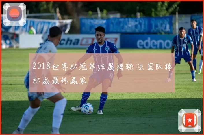 2018世界杯冠军归属揭晓 法国队捧杯成最终赢家