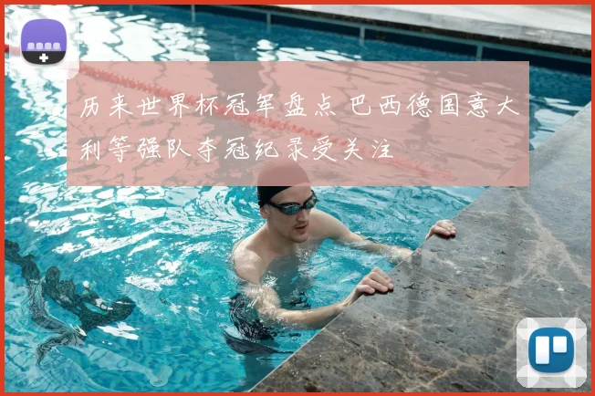 历来世界杯冠军盘点 巴西德国意大利等强队夺冠纪录受关注