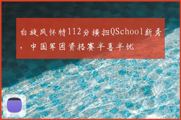 白旋风怀特112分横扫QSchool新秀,中国军团资格赛半喜半忧