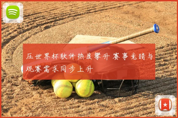 压世界杯软件热度攀升 赛事竞猜与观赛需求同步上升