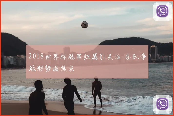 2018世界杯冠军归属引关注 各队争冠形势成焦点