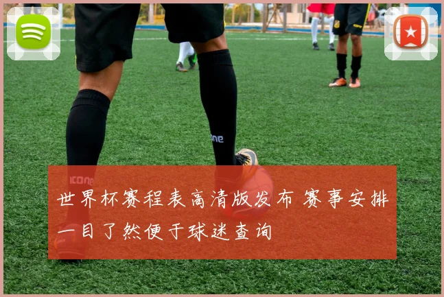 世界杯赛程表高清版发布 赛事安排一目了然便于球迷查询