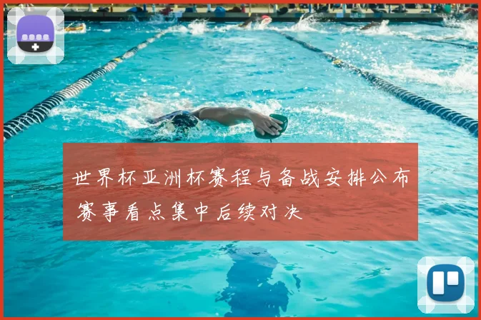 世界杯亚洲杯赛程与备战安排公布 赛事看点集中后续对决