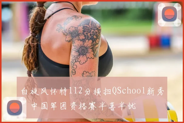 白旋风怀特112分横扫QSchool新秀,中国军团资格赛半喜半忧